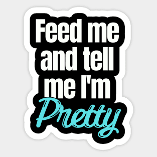 Feed me and tell me I'm Pretty Sticker